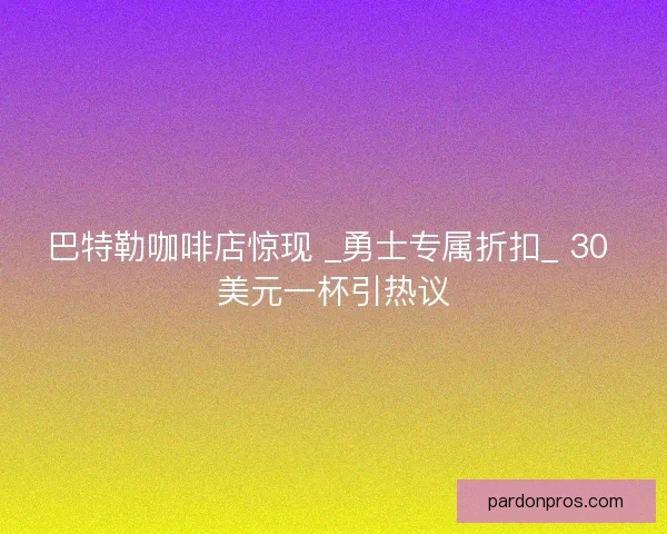 巴特勒咖啡店惊现 _勇士专属折扣_ 30 美元一杯引热议