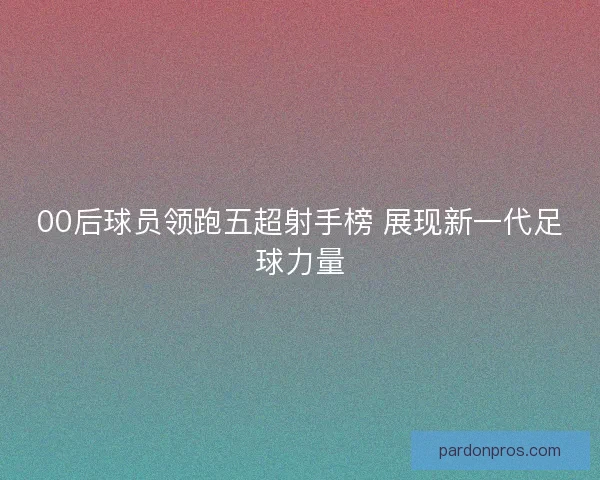 00后球员领跑五超射手榜 展现新一代足球力量