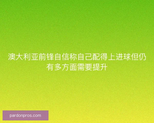 澳大利亚前锋自信称自己配得上进球但仍有多方面需要提升