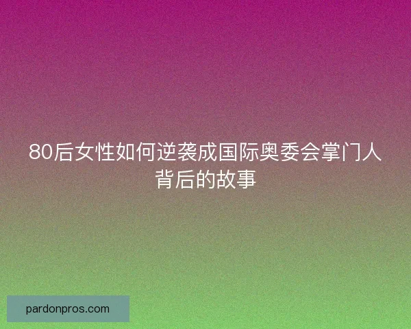 80后女性如何逆袭成国际奥委会掌门人背后的故事