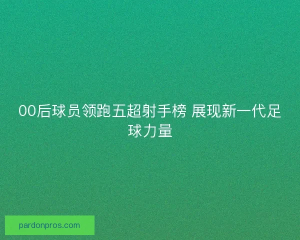 00后球员领跑五超射手榜 展现新一代足球力量