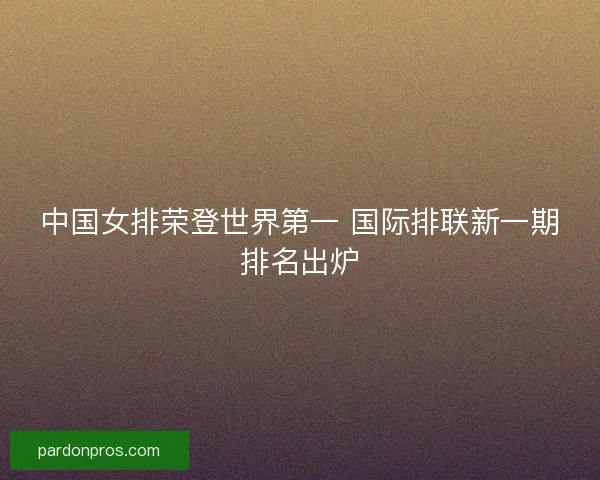 中国女排荣登世界第一 国际排联新一期排名出炉