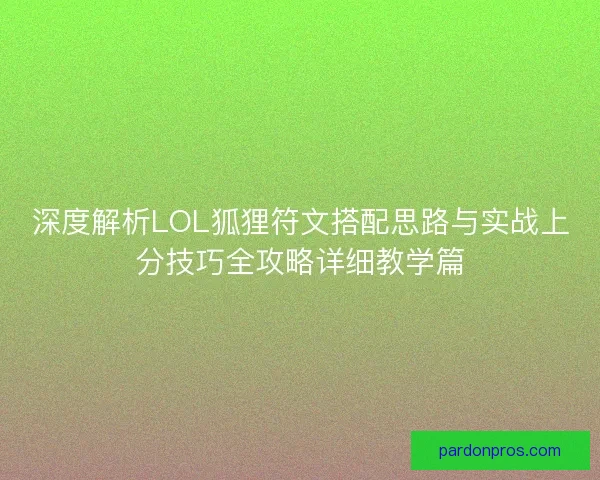 深度解析LOL狐狸符文搭配思路与实战上分技巧全攻略详细教学篇